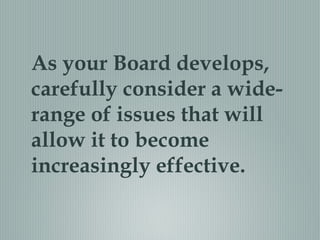 As your Board develops,
carefully consider a wide-
range of issues that will
allow it to become
increasingly effective.
 