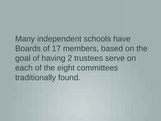Many independent schools have
Boards of 17 members, based on the
goal of having 2 trustees serve on
each of the eight committees
traditionally found.
 