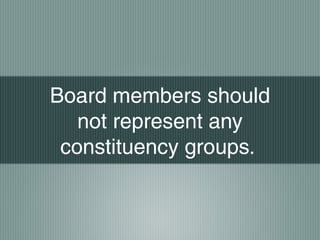 Board members should
not represent any
constituency groups.
 
