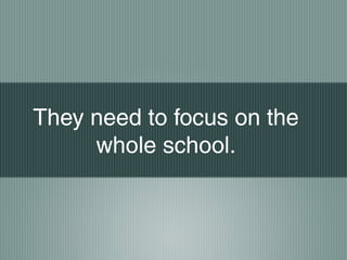 They need to focus on the
whole school.
 