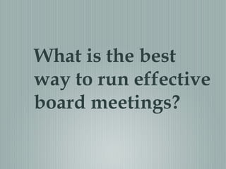 What is the best
way to run effective
board meetings?
 