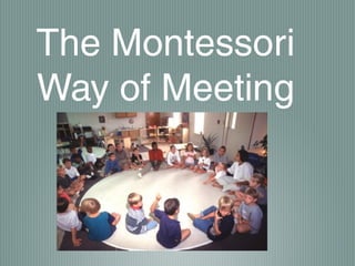 The Montessori
Way of Meeting
 