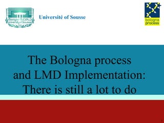 Université of Sousse
The Bologna process
and LMD Implementation:
There is still a lot to do
1
 