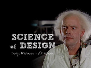 SCIENCE
of DESIGN
Denys Mishunov • @mishunov
 