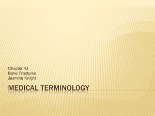 Medical Terminology Chapter 4J Bone Fractures Jasmine Knight 