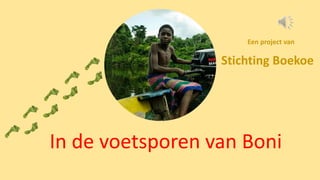 In de voetsporen van Boni
Stichting Boekoe
Een project van
 