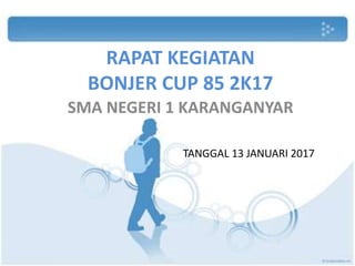 RAPAT KEGIATAN
BONJER CUP 85 2K17
SMA NEGERI 1 KARANGANYAR
TANGGAL 13 JANUARI 2017
 