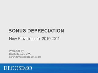 Bonus Depreciation New Provisions for 2010/2011 Presented by: Sarah Denton, CPAsarahdenton@decosimo.com 