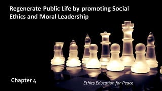 Regenerate Public Life by promoting Social
Ethics and Moral Leadership
Chapter 4 Ethics Education for Peace
 