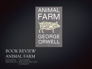 TeTe
xtxt
BOOK REVIEWBOOK REVIEW
ANIMAL FARMANIMAL FARM
PREPARED BY: ~ELIAS NADERPREPARED BY: ~ELIAS NADER
PRESENTED TO: ~MRS. KATYA ABOU ZEIDPRESENTED TO: ~MRS. KATYA ABOU ZEID
~CLASSMATES~CLASSMATES
 