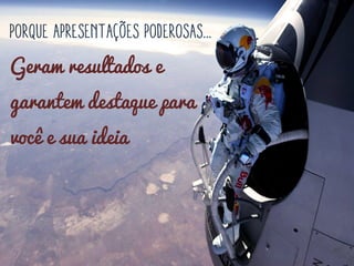 Geram resultados e
garantem destaque para
você e sua ideia
 