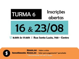 TURMA 6
16 & 23/08
8:30h às 17:30h | Rua Santa Luzia, 760 - Centro
Inscrições
abertas
R$600,00 - Valor a vista
R$650,00 - Valor para pagamento* parcelado
* Parcelamento em até 3 vezes.
$ Investimento:
 
