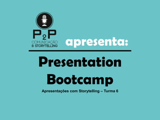 apresenta:
Presentation
Bootcamp
Apresentações com Storytelling – Turma 6
 
