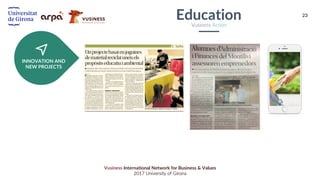 23
Vusiness International Network for Business & Values
2017 University of Girona
INNOVATION AND
NEW PROJECTS
EducationVusiness Action
 