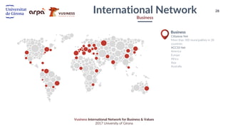 28
Vusiness International Network for Business & Values
2017 University of Girona
Cittaslow Net
More than 300 municipalities in 28
countries
ACC10 Net
America
Europe
Africa
Asia
Australia
Business
International Network
Business
 