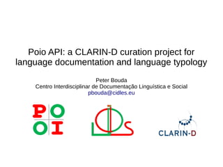 Poio API: a CLARIN-D curation project for
language documentation and language typology
Peter Bouda
Centro Interdisciplinar de Documentação Linguística e Social
pbouda@cidles.eu
 