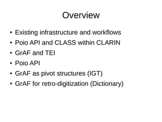 Overview
● Existing infrastructure and workflows
● Poio API and CLASS within CLARIN
● GrAF and TEI
● Poio API
● GrAF as pivot structures (IGT)
● GrAF for retro-digitization (Dictionary)
 
