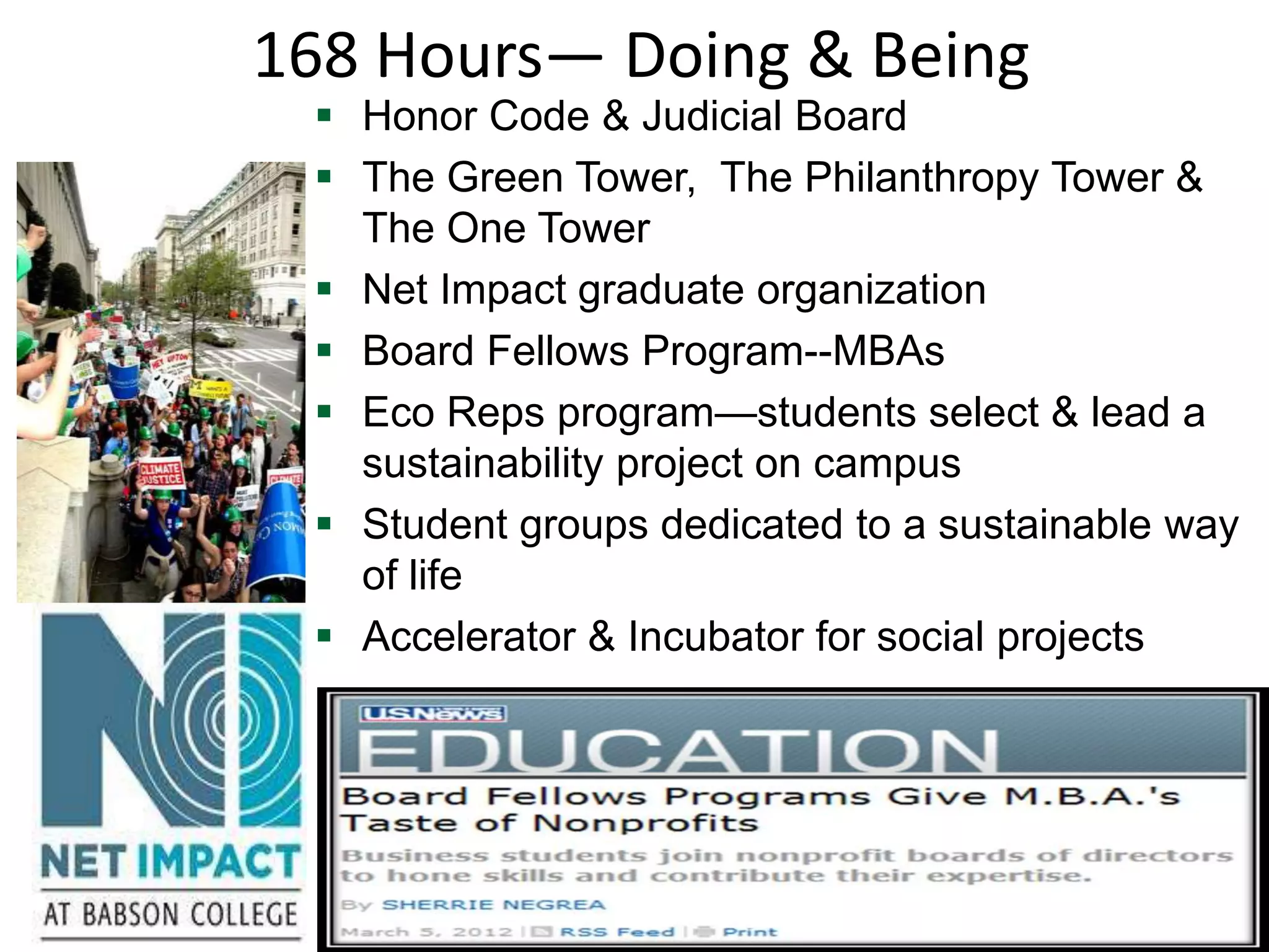 168 Hours— Doing & Being
       Honor Code & Judicial Board
       The Green Tower, The Philanthropy Tower &
        The One Tower
       Net Impact graduate organization
       Board Fellows Program--MBAs
       Eco Reps program—students select & lead a
        sustainability project on campus
       Student groups dedicated to a sustainable way
        of life
       Accelerator & Incubator for social projects




10
 
