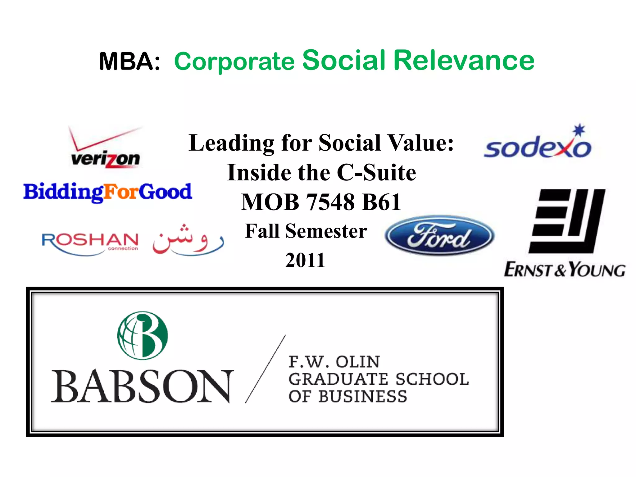MBA: Corporate Social Relevance


      Leading for Social Value:
         Inside the C-Suite
          MOB 7548 B61
           Fall Semester
                2011
 
