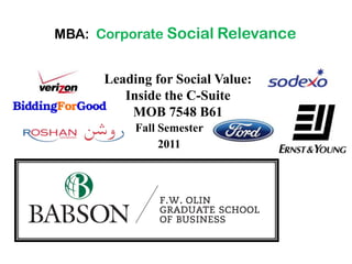 MBA: Corporate Social Relevance


      Leading for Social Value:
         Inside the C-Suite
          MOB 7548 B61
           Fall Semester
                2011
 