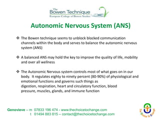 Autonomic Nervous System (ANS)
 The Bowen technique seems to unblock blocked communication
channels within the body and s...