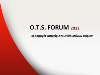 O.T.S. FORUM 2012
Εφαρμογές Διαχείρισης Ανθρωπίνων Πόρων
 