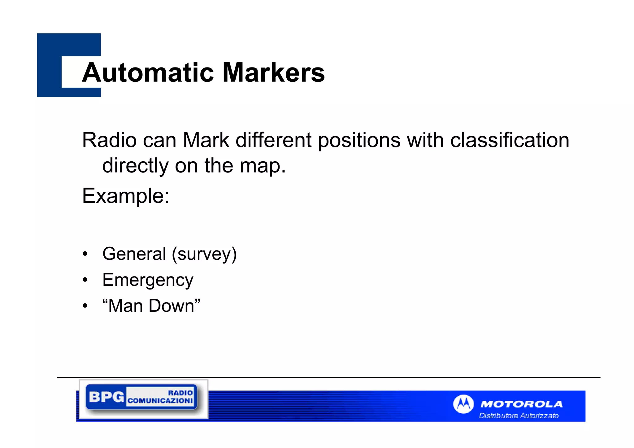 Automatic Markers
Radio can Mark different positions with classification
directly on the map.
Example:
• General (survey)
• Emergency
• “Man Down”

 