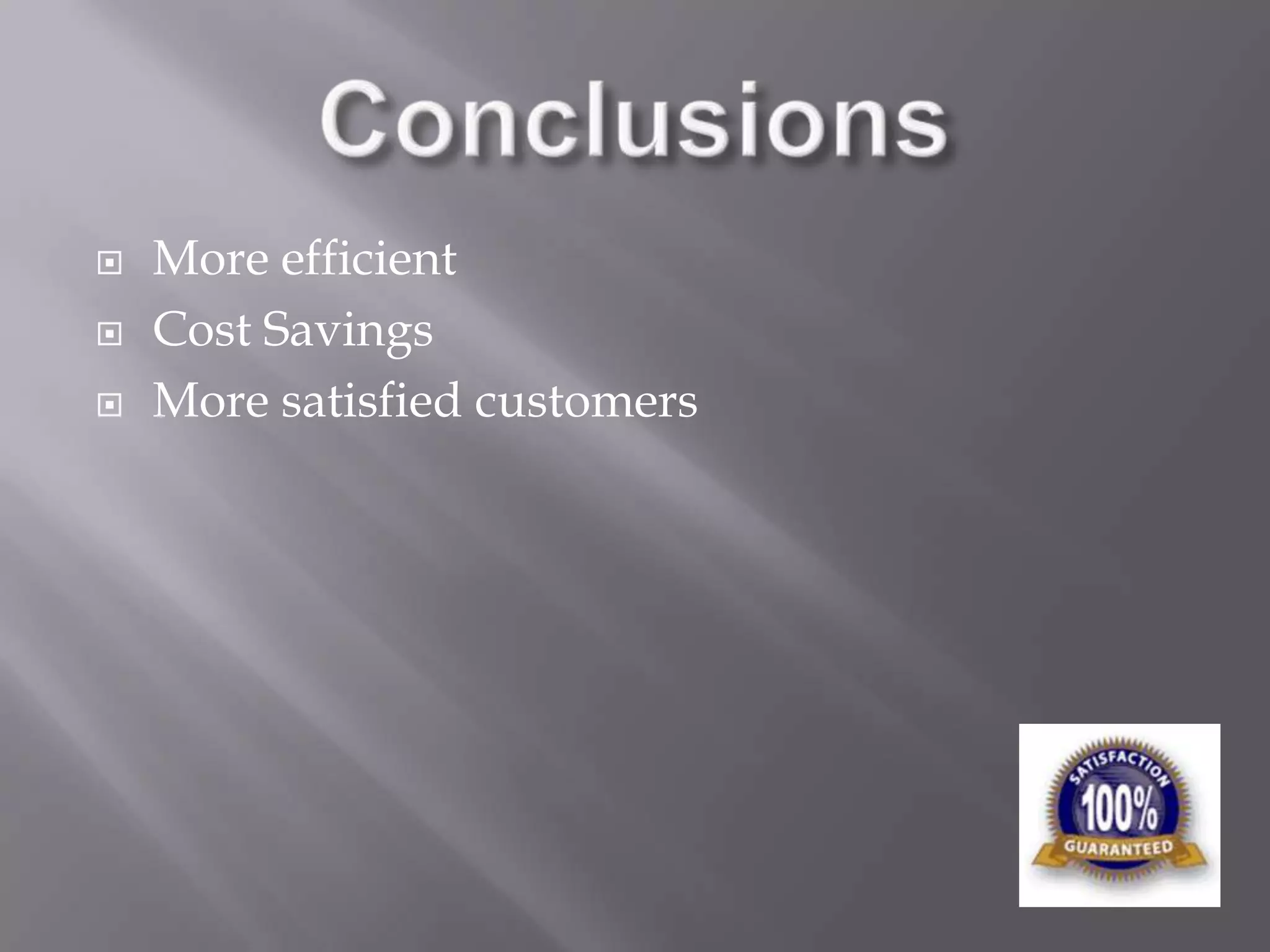 ConclusionsMore efficientCost SavingsMore satisfied customers