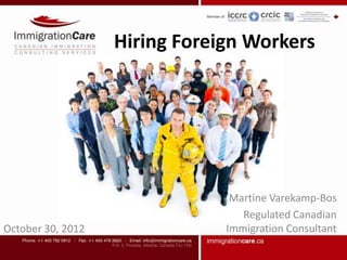 Hiring Foreign Workers




                                Martine Varekamp-Bos
                                  Regulated Canadian
October 30, 2012               Immigration Consultant
 