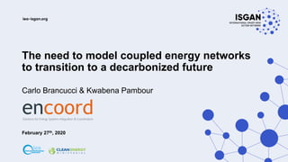 The need to model coupled energy networks
to transition to a decarbonized future
Carlo Brancucci & Kwabena Pambour
February 27th, 2020
encoordSolutions for Energy Systems Integration & Coordination
 