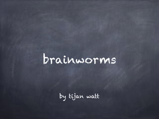 brainworms
by tijan watt
 