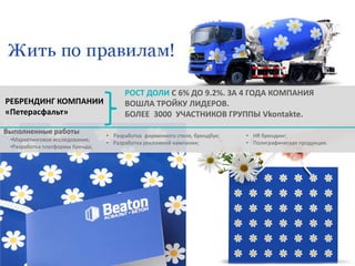 РЕБРЕНДИНГ КОМПАНИИ
«Петерасфальт»
Выполненные работы
•Маркетинговое исследование;
•Разработка платформы бренда;

РОСТ ДОЛИ С 6% ДО 9.2%. ЗА 4 ГОДА КОМПАНИЯ
ВОШЛА ТРОЙКУ ЛИДЕРОВ.
БОЛЕЕ 3000 УЧАСТНИКОВ ГРУППЫ Vkontakte.
• Разработка фирменного стиля, брендбук;
• Разработка рекламной кампании;

• HR брендинг;
• Полиграфическая продукция.

 