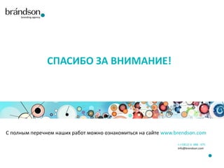 СПАСИБО ЗА ВНИМАНИЕ!

C полным перечнем наших работ можно ознакомиться на сайте www.brendson.com
т.+7(812) 6 -888 - 075
info@brendson.com

 