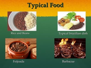 Typical FoodTypical Food
Rice and BeansRice and Beans Typical brazilian dishTypical brazilian dish
FeijoadaFeijoada BarbacueBarbacue
 