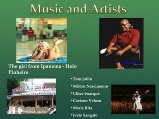 •Tom Jobin
•Milton Nascimento
•Chico buarque
•Caetano Veloso
•Maria Rita
•Ivete Sangalo
The girl from Ipanema - Helo
Pinheiro
 