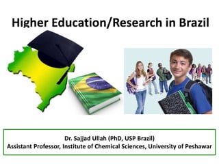 Higher Education/Research in Brazil
Dr. Sajjad Ullah (PhD, USP Brazil)
Assistant Professor, Institute of Chemical Sciences, University of Peshawar
 