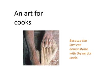 An art for
cooks

             Because the
             love can
             demonstrate
             with the art for
             cooks
 