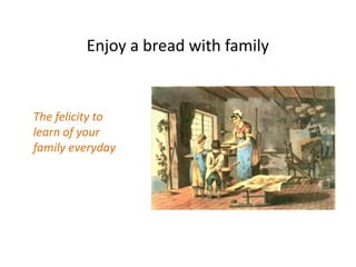 Enjoy a bread with family


The felicity to
learn of your
family everyday
 