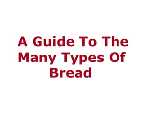 A Guide To The
Many Types Of
    Bread
 