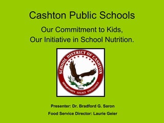 Cashton Public Schools ,[object Object],[object Object],Presenter: Dr. Bradford G. Saron Food Service Director: Laurie Geier 