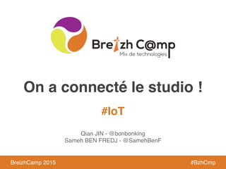 BreizhCamp 2015 #BzhCmp
#IoT
BreizhCamp 2015 #BzhCmp
On a connecté le studio !
Qian JIN - @bonbonking
Sameh BEN FREDJ - @SamehBenF
 