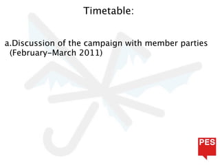 Timetable:


a.Discussion of the campaign with member parties
 (February-March 2011)
 