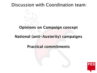 Discussion with Coordination team:




   Opinions on Campaign concept

 National (anti-Austerity) campaigns

       Practical commitments
 