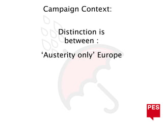Campaign Context:


    Distinction is
     between :
‘Austerity only’ Europe
 