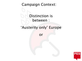 Campaign Context:


    Distinction is
     between :
‘Austerity only’ Europe
          or
 