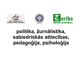 politika, žurnālistika, sabiedriskās attiecības, pedagoģija, psiholoģija 