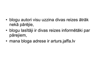 blogu autori visu uzzina divas reizes  ā tr ā k nek ā  p ā r ē jie,  blogu las ī t ā ji ir divas reizes inform ē t ā ki par p ā rejiem , mana bloga adrese ir arturs.jaffa.lv 
