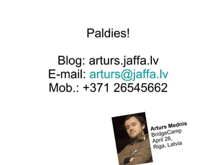 Paldies! Blog: arturs.jaffa.lv E-mail:  [email_address] Mob.: +371 26545662 Arturs Mednis BridgeCamp April 26,  Riga, Latvia 