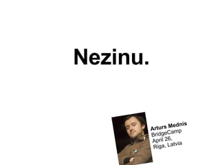 Arturs Mednis BridgeCamp April 26,  Riga, Latvia Nezinu. 