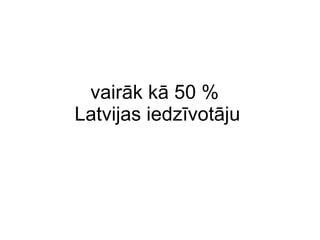 vairāk kā  50 %  Latvijas iedzīvotāju 
